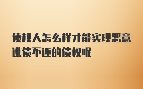 债权人怎么样才能实现恶意逃债不还的债权呢