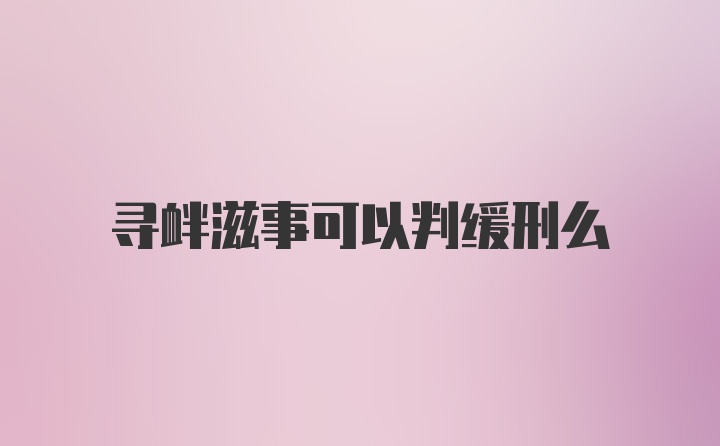 寻衅滋事可以判缓刑么