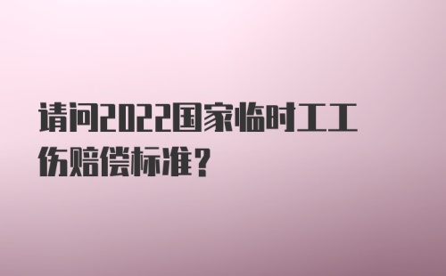 请问2022国家临时工工伤赔偿标准？