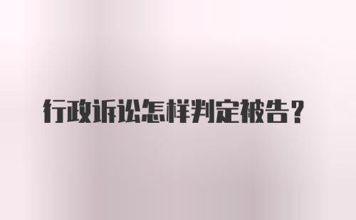 行政诉讼怎样判定被告？