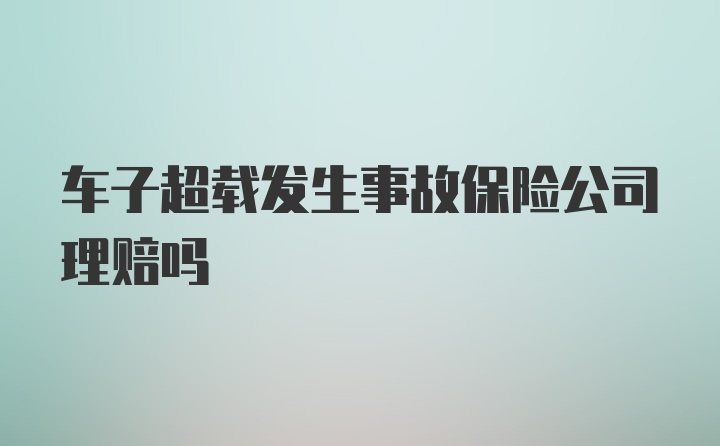 车子超载发生事故保险公司理赔吗