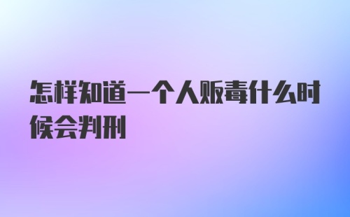 怎样知道一个人贩毒什么时候会判刑