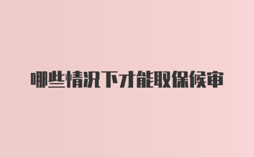 哪些情况下才能取保候审