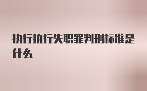 执行执行失职罪判刑标准是什么