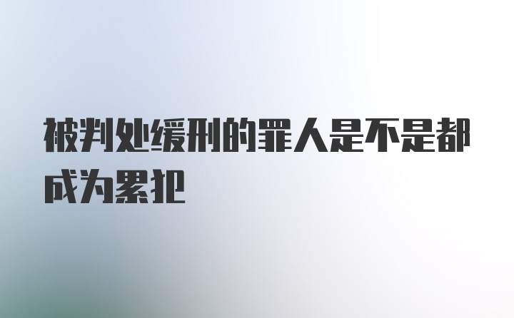 被判处缓刑的罪人是不是都成为累犯