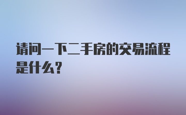 请问一下二手房的交易流程是什么？