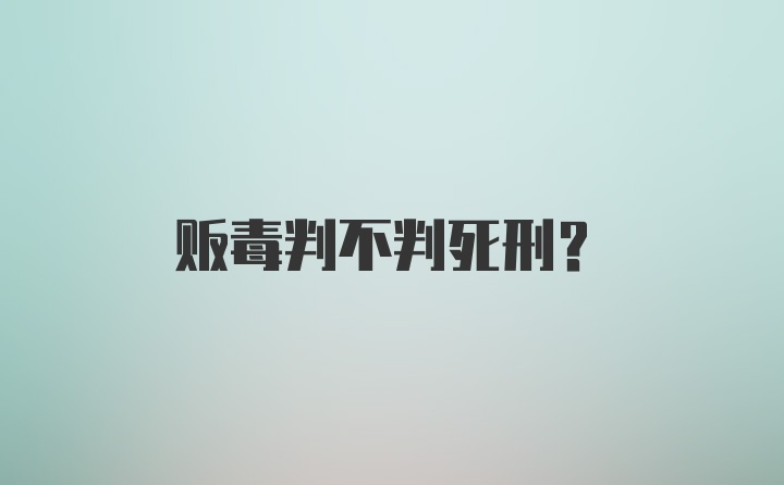 贩毒判不判死刑?