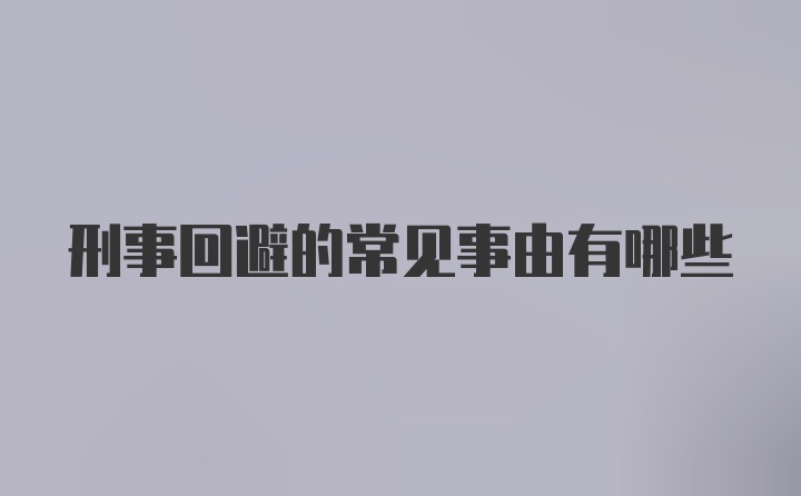 刑事回避的常见事由有哪些