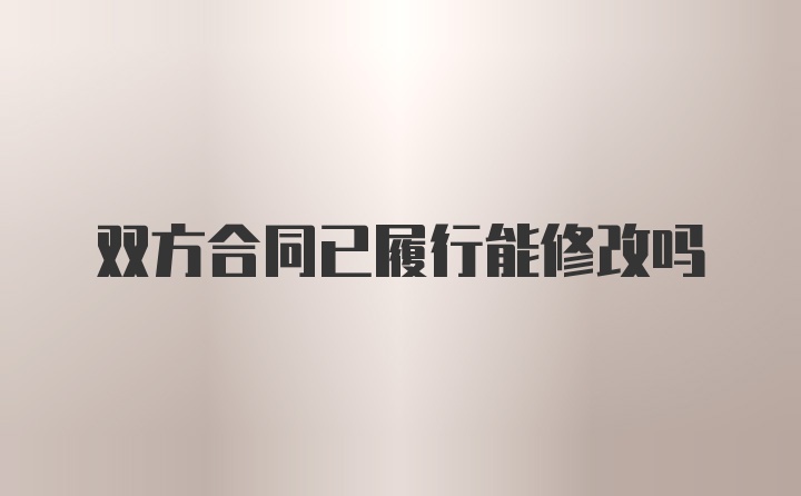 双方合同已履行能修改吗