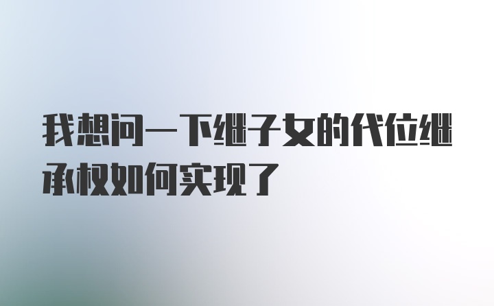 我想问一下继子女的代位继承权如何实现了