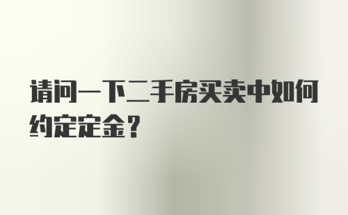 请问一下二手房买卖中如何约定定金？