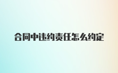 合同中违约责任怎么约定