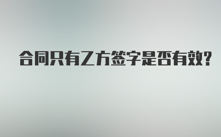 合同只有乙方签字是否有效？