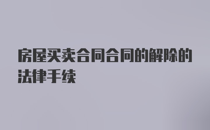 房屋买卖合同合同的解除的法律手续