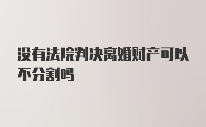 没有法院判决离婚财产可以不分割吗