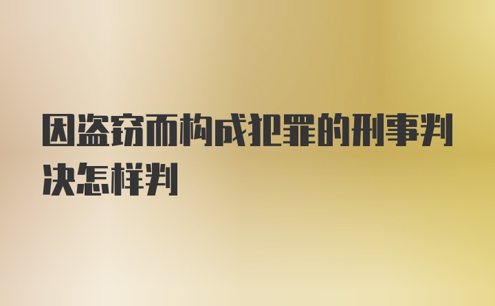 因盗窃而构成犯罪的刑事判决怎样判