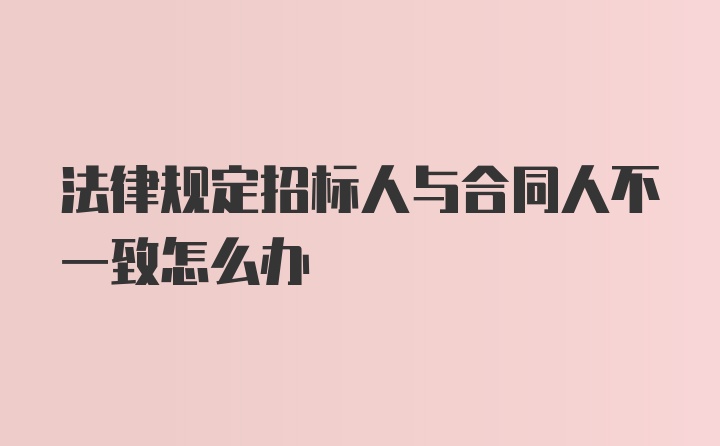 法律规定招标人与合同人不一致怎么办