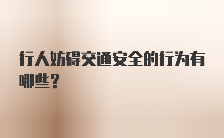 行人妨碍交通安全的行为有哪些？