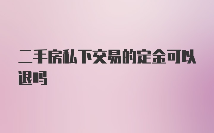 二手房私下交易的定金可以退吗