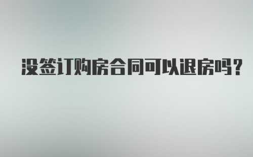 没签订购房合同可以退房吗?