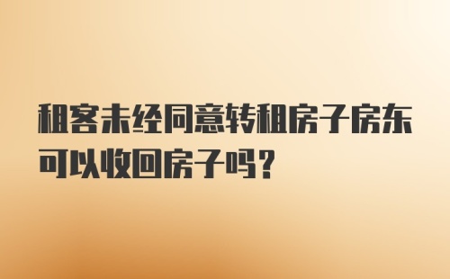 租客未经同意转租房子房东可以收回房子吗？