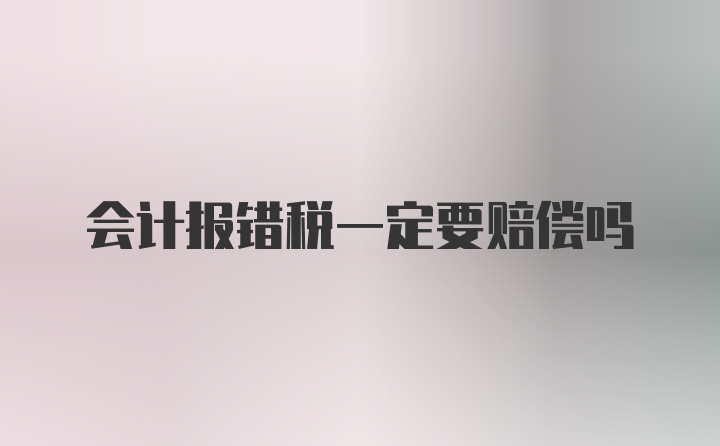 会计报错税一定要赔偿吗