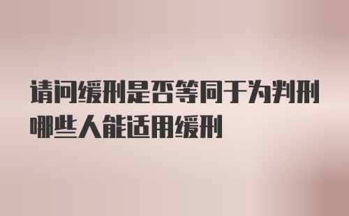 请问缓刑是否等同于为判刑哪些人能适用缓刑