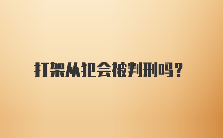 打架从犯会被判刑吗？