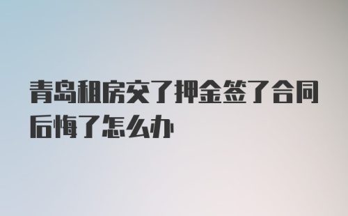 青岛租房交了押金签了合同后悔了怎么办