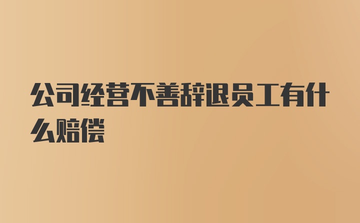 公司经营不善辞退员工有什么赔偿