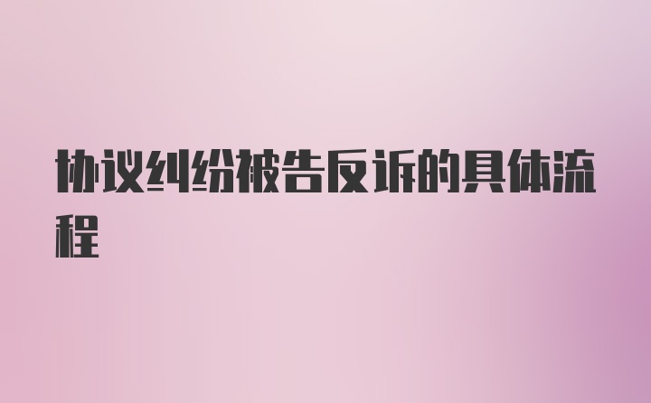 协议纠纷被告反诉的具体流程