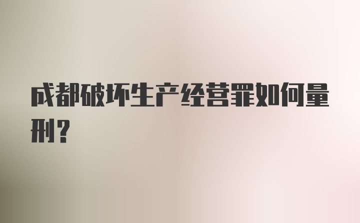 成都破坏生产经营罪如何量刑？