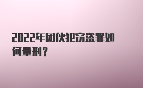 2022年团伙犯窃盗罪如何量刑？