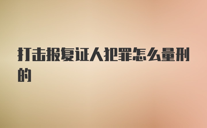 打击报复证人犯罪怎么量刑的