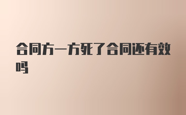 合同方一方死了合同还有效吗