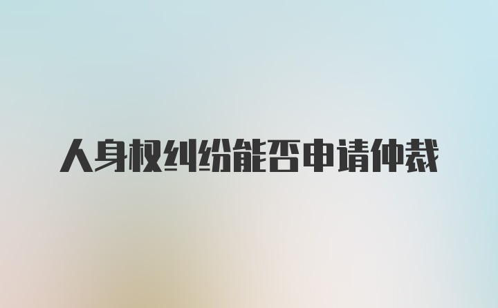 人身权纠纷能否申请仲裁