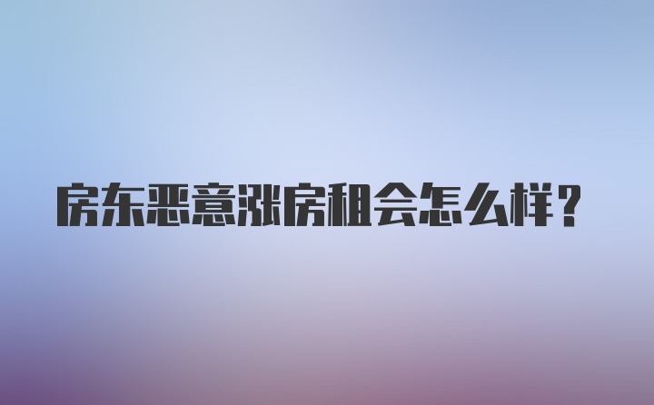 房东恶意涨房租会怎么样？