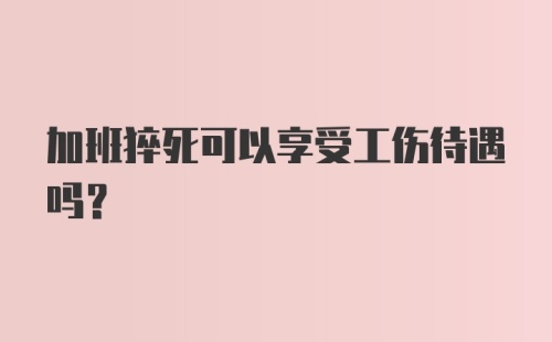 加班猝死可以享受工伤待遇吗?