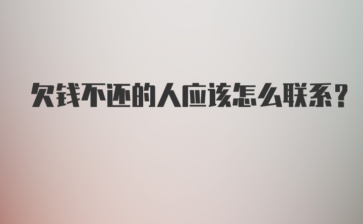 欠钱不还的人应该怎么联系？