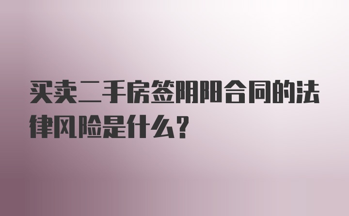 买卖二手房签阴阳合同的法律风险是什么？