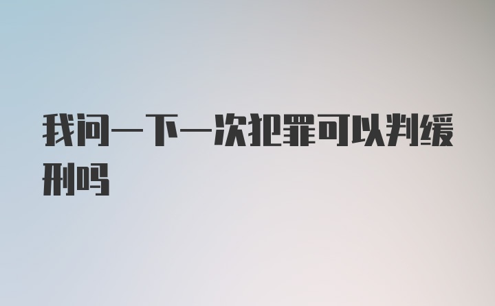 我问一下一次犯罪可以判缓刑吗