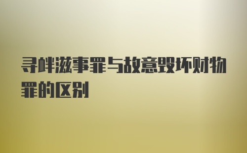 寻衅滋事罪与故意毁坏财物罪的区别