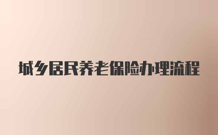 城乡居民养老保险办理流程