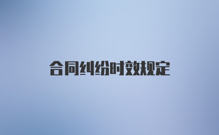 合同纠纷时效规定