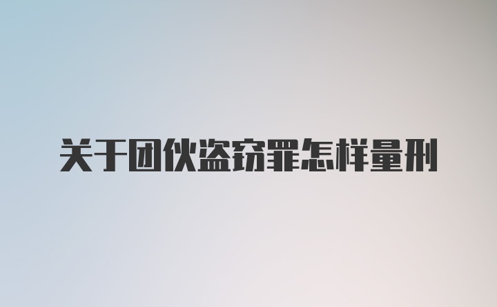 关于团伙盗窃罪怎样量刑