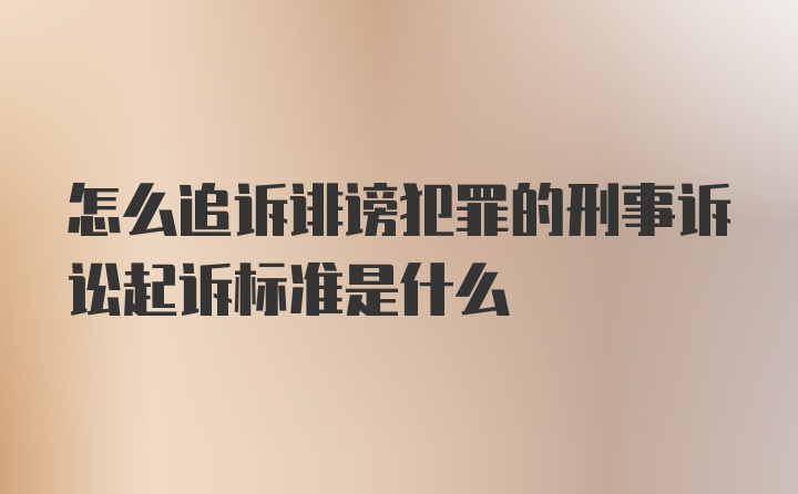 怎么追诉诽谤犯罪的刑事诉讼起诉标准是什么