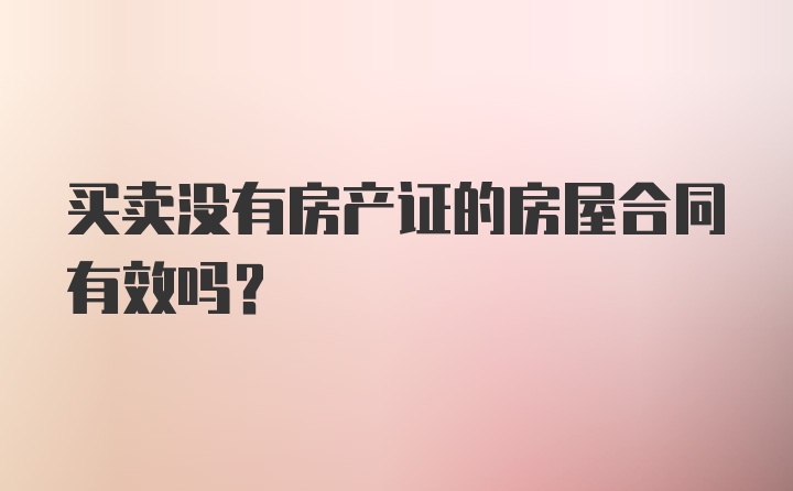 买卖没有房产证的房屋合同有效吗?