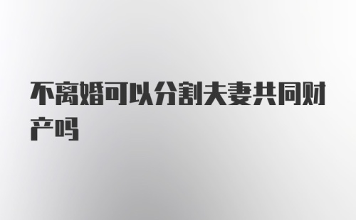 不离婚可以分割夫妻共同财产吗