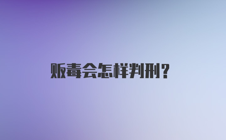 贩毒会怎样判刑？