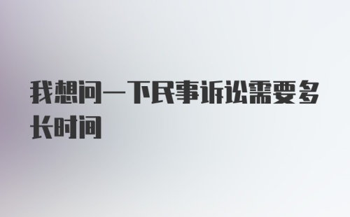 我想问一下民事诉讼需要多长时间